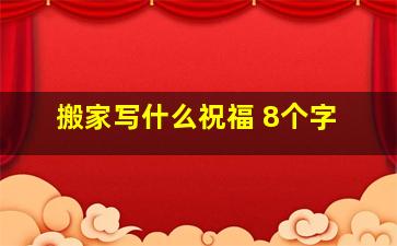 搬家写什么祝福 8个字